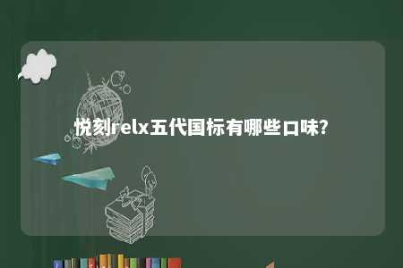 悦刻relx五代国标有哪些口味？ 